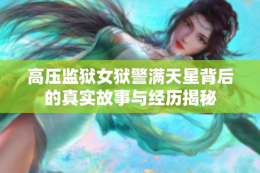 高压监狱女狱警满天星背后的真实故事与经历揭秘