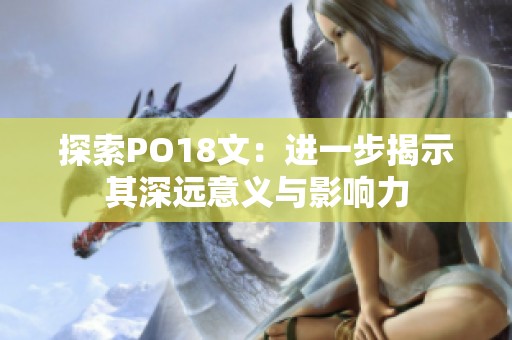 探索PO18文：进一步揭示其深远意义与影响力