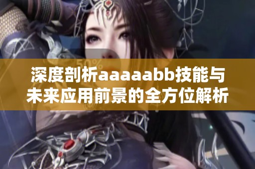 深度剖析aaaaabb技能与未来应用前景的全方位解析