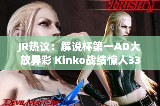 JR热议：解说杯第一AD大放异彩 Kinko战绩惊人33场胜利！