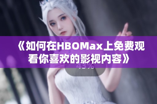 《如何在HBOMax上免费观看你喜欢的影视内容》