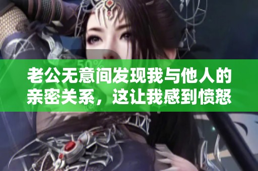 老公无意间发现我与他人的亲密关系，这让我感到愤怒与困惑