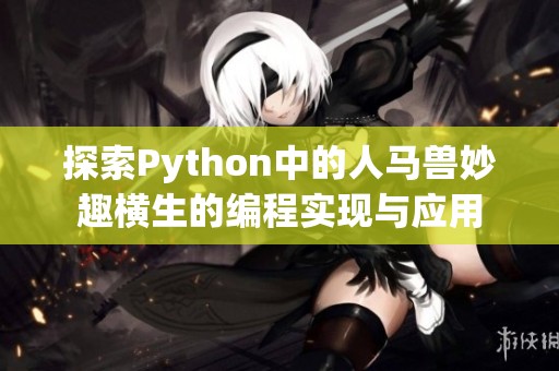 探索Python中的人马兽妙趣横生的编程实现与应用