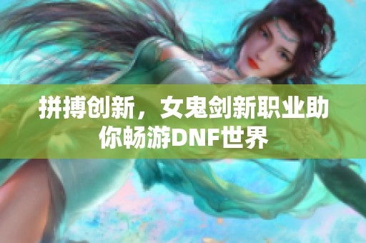 拼搏创新，女鬼剑新职业助你畅游DNF世界