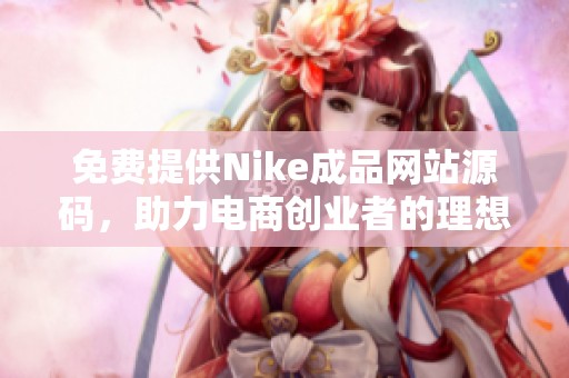 免费提供Nike成品网站源码，助力电商创业者的理想选择