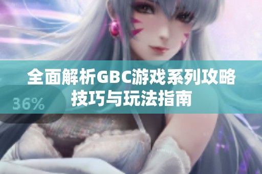 全面解析GBC游戏系列攻略技巧与玩法指南