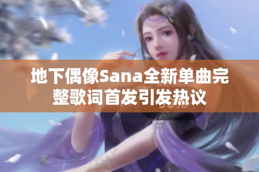 地下偶像Sana全新单曲完整歌词首发引发热议