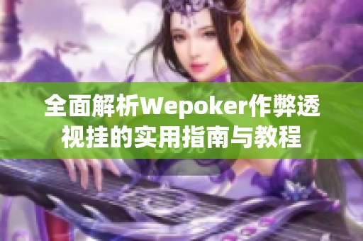 全面解析Wepoker作弊透视挂的实用指南与教程