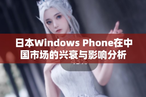 日本Windows Phone在中国市场的兴衰与影响分析