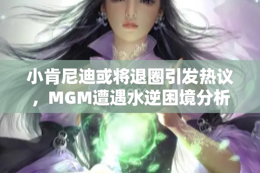 小肯尼迪或将退圈引发热议，MGM遭遇水逆困境分析