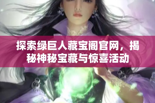 探索绿巨人藏宝阁官网，揭秘神秘宝藏与惊喜活动