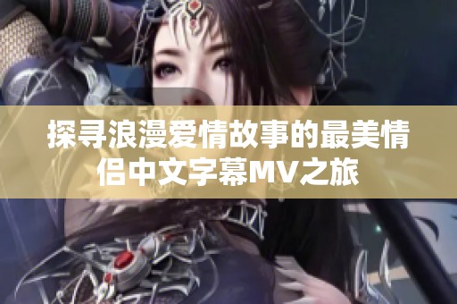 探寻浪漫爱情故事的最美情侣中文字幕MV之旅