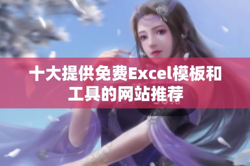 十大提供免费Excel模板和工具的网站推荐