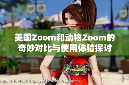 美国Zoom和动物Zoom的奇妙对比与使用体验探讨