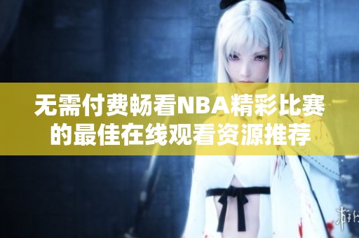 无需付费畅看NBA精彩比赛的最佳在线观看资源推荐