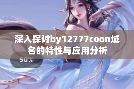 深入探讨by12777coon域名的特性与应用分析