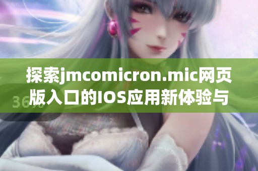 探索jmcomicron.mic网页版入口的IOS应用新体验与功能解析