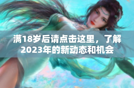 满18岁后请点击这里，了解2023年的新动态和机会