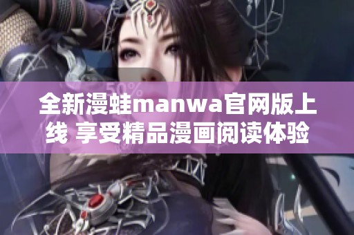 全新漫蛙manwa官网版上线 享受精品漫画阅读体验