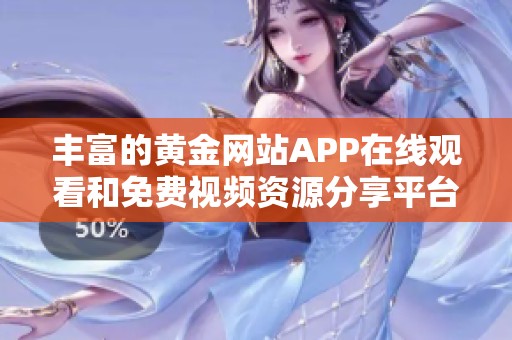 丰富的黄金网站APP在线观看和免费视频资源分享平台推荐