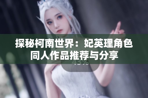 探秘柯南世界：妃英理角色同人作品推荐与分享