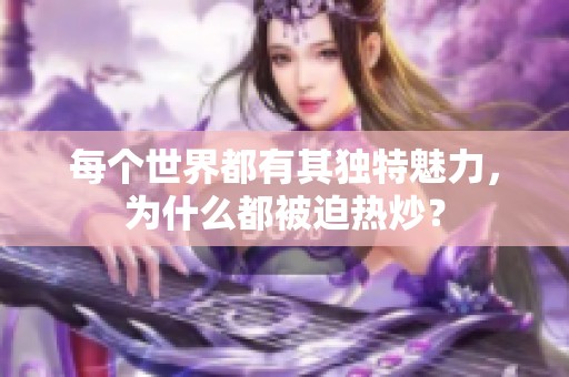 每个世界都有其独特魅力，为什么都被迫热炒？