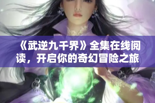 《武逆九千界》全集在线阅读，开启你的奇幻冒险之旅