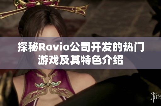 探秘Rovio公司开发的热门游戏及其特色介绍