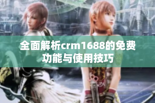 全面解析crm1688的免费功能与使用技巧