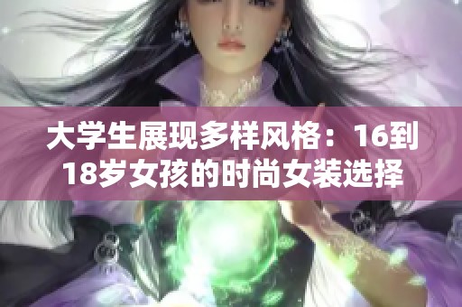 大学生展现多样风格：16到18岁女孩的时尚女装选择