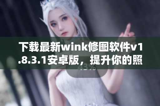 下载最新wink修图软件v1.8.3.1安卓版，提升你的照片特效体验