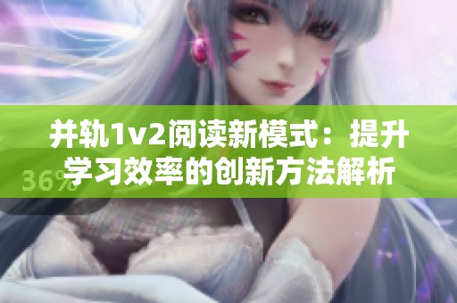 并轨1v2阅读新模式：提升学习效率的创新方法解析