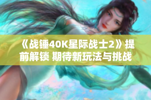 《战锤40K星际战士2》提前解锁 期待新玩法与挑战