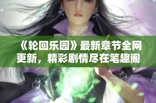 《轮回乐园》最新章节全网更新，精彩剧情尽在笔趣阁在线阅读