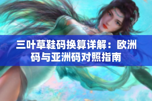 三叶草鞋码换算详解：欧洲码与亚洲码对照指南