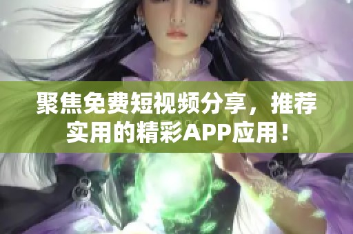 聚焦免费短视频分享，推荐实用的精彩APP应用！