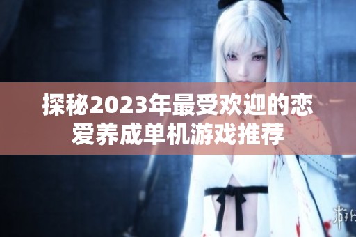 探秘2023年最受欢迎的恋爱养成单机游戏推荐