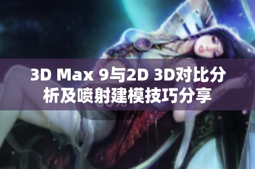 3D Max 9与2D 3D对比分析及喷射建模技巧分享