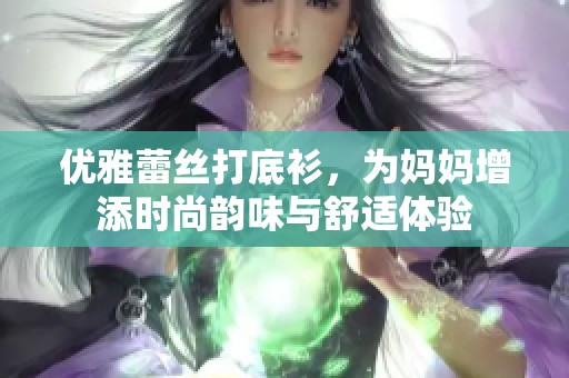 优雅蕾丝打底衫，为妈妈增添时尚韵味与舒适体验