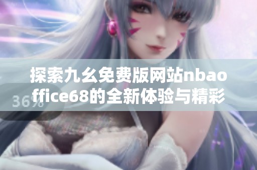 探索九幺免费版网站nbaoffice68的全新体验与精彩内容