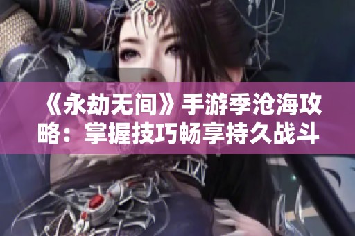 《永劫无间》手游季沧海攻略：掌握技巧畅享持久战斗乐趣