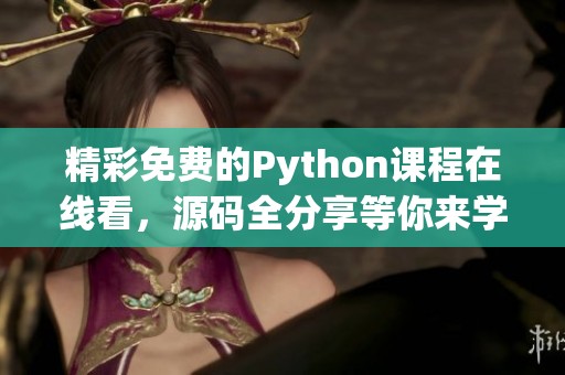 精彩免费的Python课程在线看，源码全分享等你来学