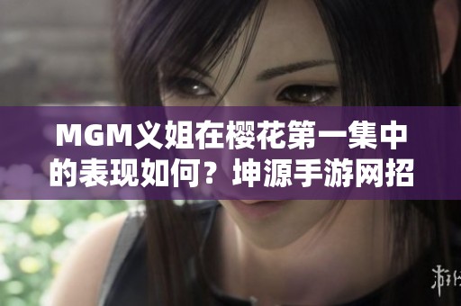 MGM义姐在樱花第一集中的表现如何？坤源手游网招聘信息揭秘