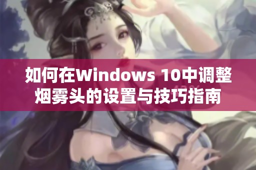 如何在Windows 10中调整烟雾头的设置与技巧指南