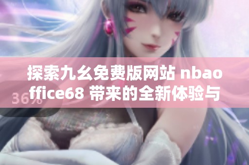 探索九幺免费版网站 nbaoffice68 带来的全新体验与乐趣