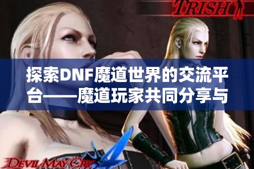 探索DNF魔道世界的交流平台——魔道玩家共同分享与讨论之地