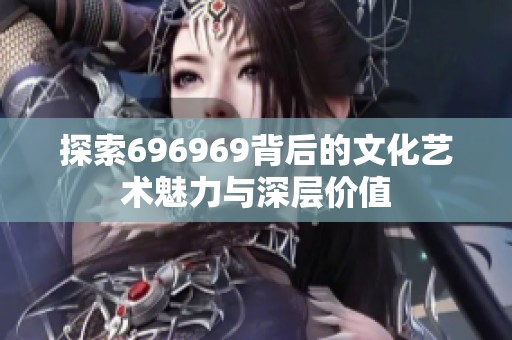 探索696969背后的文化艺术魅力与深层价值