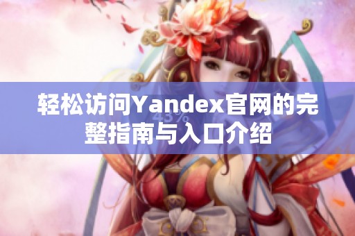 轻松访问Yandex官网的完整指南与入口介绍