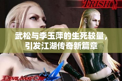 武松与李玉萍的生死较量，引发江湖传奇新篇章