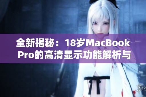 全新揭秘：18岁MacBook Pro的高清显示功能解析与评测